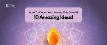How To Decor Your Home This Diwali? 10 Amazing Ideas!